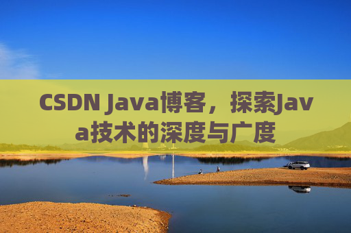 CSDN Java博客，探索Java技术的深度与广度